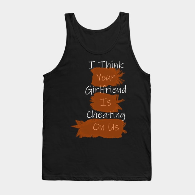 I Think Your Girlfriend Is Cheating On Us Tank Top by tommysphotos